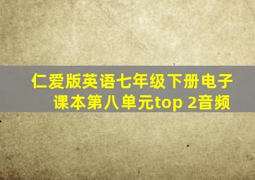 仁爱版英语七年级下册电子课本第八单元top 2音频